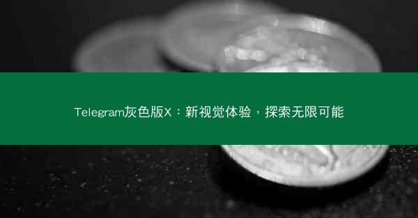 Telegram灰色版X：新视觉体验，探索无限可能