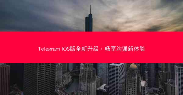 Telegram iOS版全新升级，畅享沟通新体验