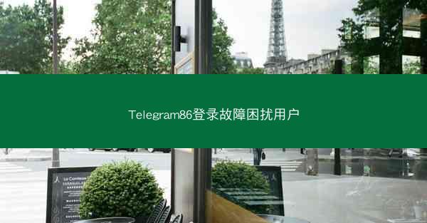 Telegram86登录故障困扰用户