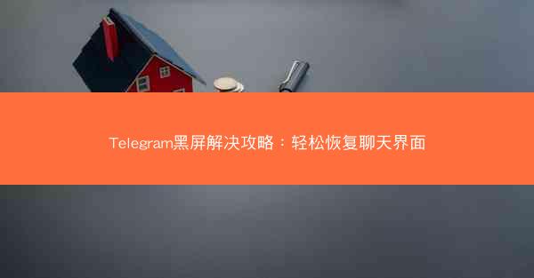 Telegram黑屏解决攻略：轻松恢复聊天界面
