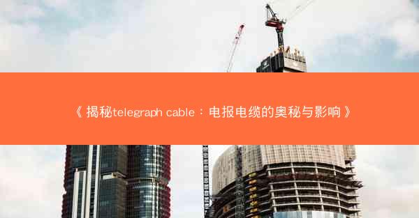 《揭秘telegraph cable：电报电缆的奥秘与影响》