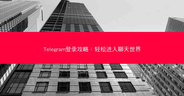 Telegram登录攻略：轻松进入聊天世界