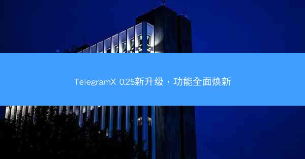 TelegramX 0.25新升级，功能全面焕新