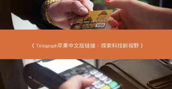 《Telegraph苹果中文版链接：探索科技新视野》