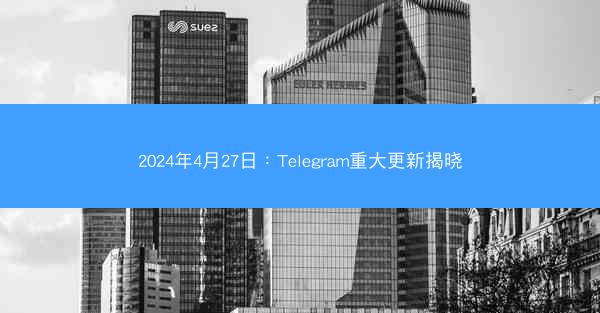 2024年4月27日：Telegram重大更新揭晓