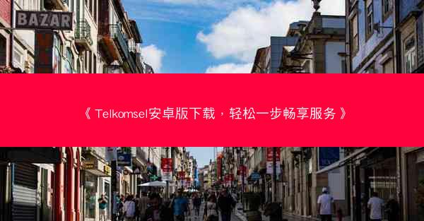《Telkomsel安卓版下载，轻松一步畅享服务》