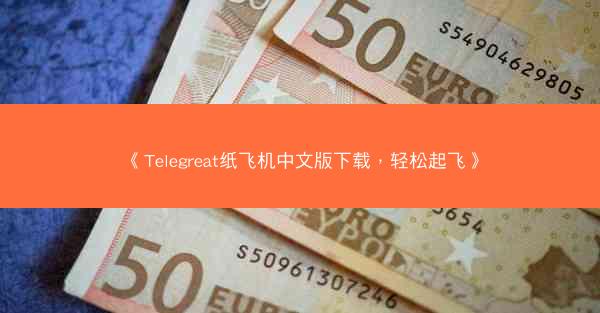 《Telegreat纸飞机中文版下载，轻松起飞》