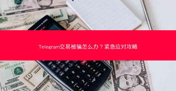 Telegram交易被骗怎么办？紧急应对攻略