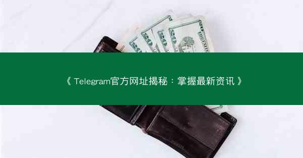 《Telegram官方网址揭秘：掌握最新资讯》