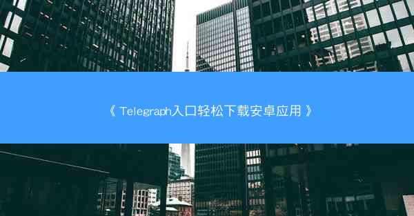 《Telegraph入口轻松下载安卓应用》