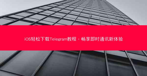 iOS轻松下载Telegram教程，畅享即时通讯新体验