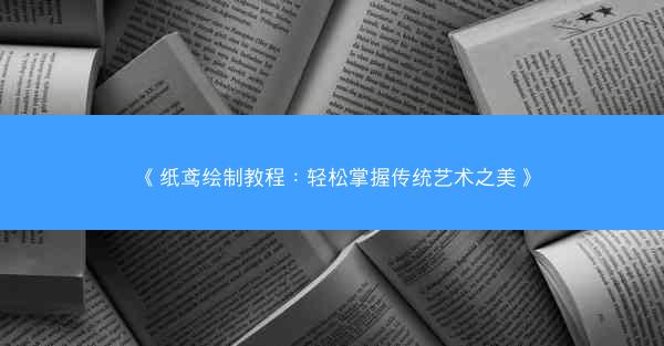 《纸鸢绘制教程：轻松掌握传统艺术之美》