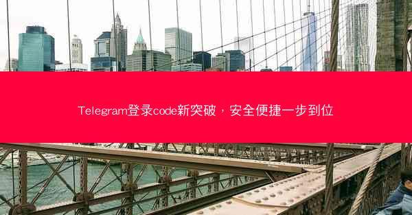 Telegram登录code新突破，安全便捷一步到位