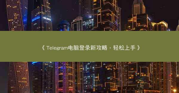 《Telegram电脑登录新攻略，轻松上手》