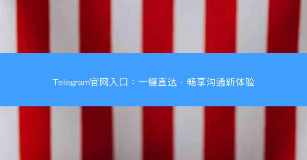Telegram官网入口：一键直达，畅享沟通新体验