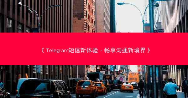 《Telegram短信新体验，畅享沟通新境界》