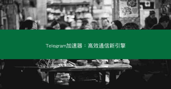 Telegram加速器：高效通信新引擎
