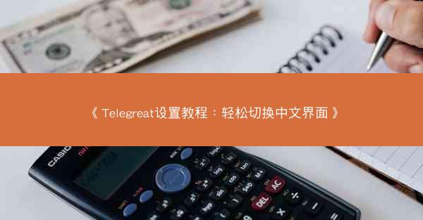 《Telegreat设置教程：轻松切换中文界面》