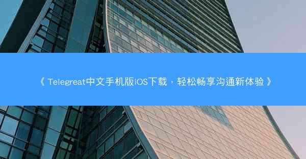 《Telegreat中文手机版iOS下载，轻松畅享沟通新体验》