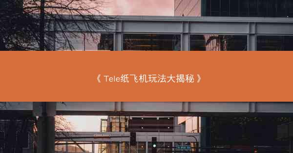 《Tele纸飞机玩法大揭秘》