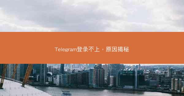 Telegram登录不上，原因揭秘