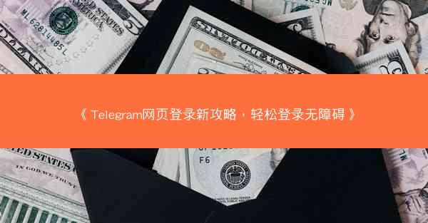 《Telegram网页登录新攻略，轻松登录无障碍》