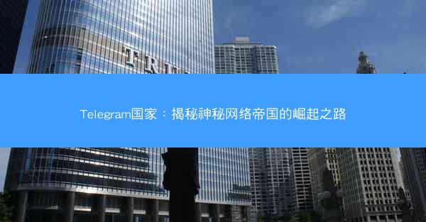 Telegram国家：揭秘神秘网络帝国的崛起之路