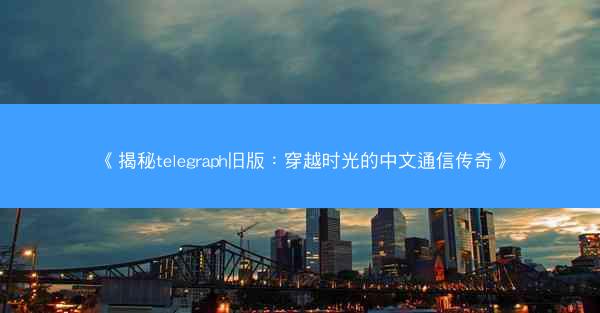 《揭秘telegraph旧版：穿越时光的中文通信传奇》