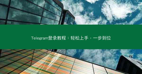 Telegram登录教程：轻松上手，一步到位