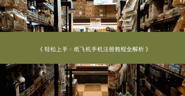 《轻松上手：纸飞机手机注册教程全解析》