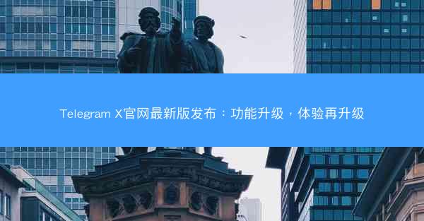 Telegram X官网最新版发布：功能升级，体验再升级