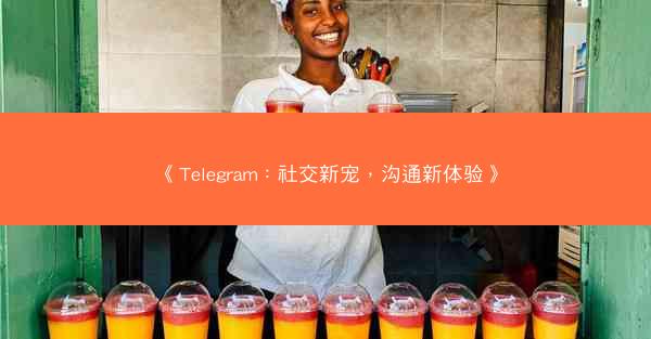 《Telegram：社交新宠，沟通新体验》