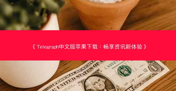 《Telegraph中文版苹果下载：畅享资讯新体验》