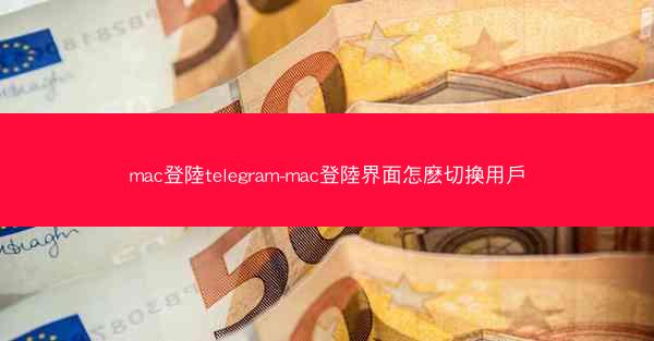 mac登陸telegram-mac登陸界面怎麽切換用戶