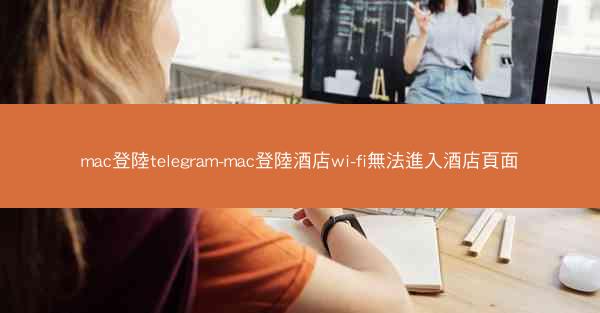 mac登陸telegram-mac登陸酒店wi-fi無法進入酒店頁面