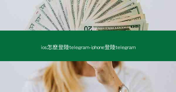 ios怎麽登陸telegram-iphone登陸telegram