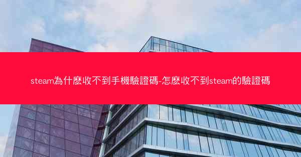 steam為什麽收不到手機驗證碼-怎麽收不到steam的驗證碼