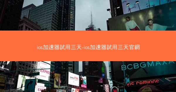 ios加速器試用三天-ios加速器試用三天官網