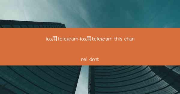 ios用telegram-ios用telegram this channel dont
