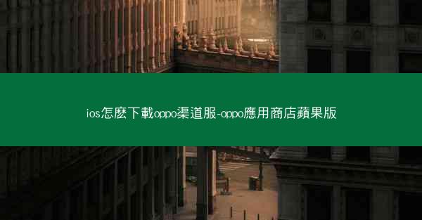 ios怎麽下載oppo渠道服-oppo應用商店蘋果版