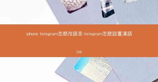 iphone telegram怎麽改語言-telegram怎麽設置漢語ios