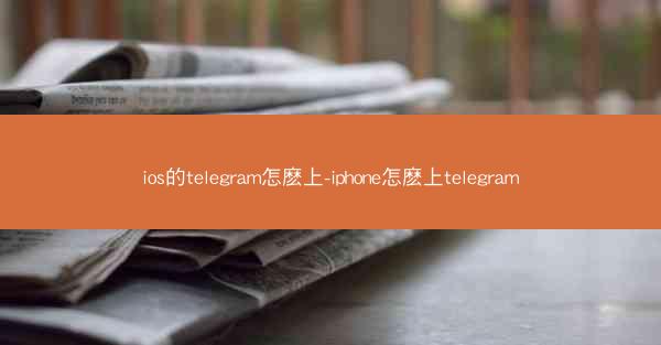 ios的telegram怎麽上-iphone怎麽上telegram