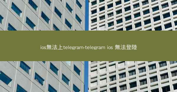 ios無法上telegram-telegram ios 無法登陸
