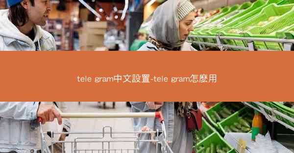 tele gram中文設置-tele gram怎麽用