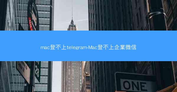 mac登不上telegram-Mac登不上企業微信