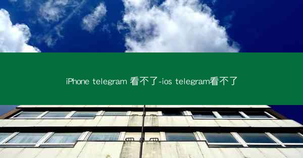 iPhone telegram 看不了-ios telegram看不了