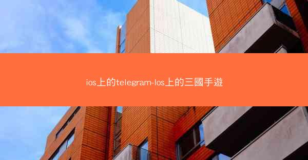 ios上的telegram-Ios上的三國手遊