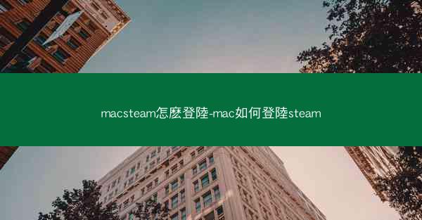 macsteam怎麽登陸-mac如何登陸steam