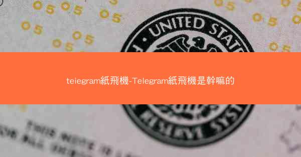 teiegram紙飛機-TeIegram紙飛機是幹嘛的
