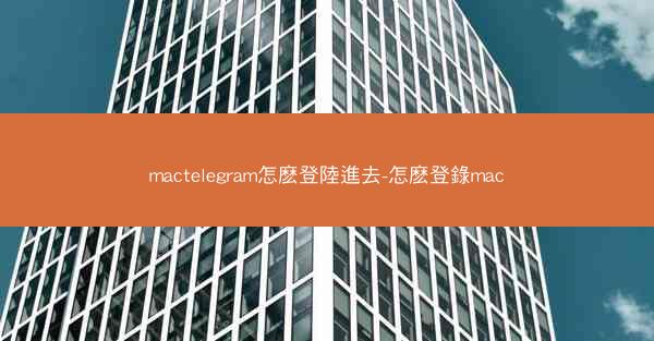 mactelegram怎麽登陸進去-怎麽登錄mac